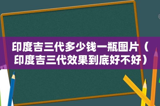 印度吉三代多少钱一瓶图片（印度吉三代效果到底好不好）