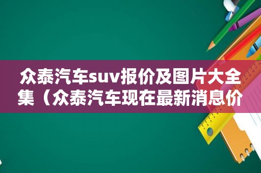 众泰汽车suv报价及图片大全集（众泰汽车现在最新消息价格表）