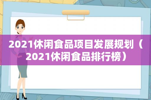 2021休闲食品项目发展规划（2021休闲食品排行榜）