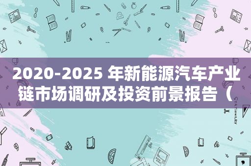 2020-2025 年新能源汽车产业链市场调研及投资前景报告（新能源汽车产业链投资机会）