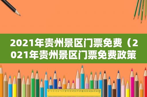 2021年贵州景区门票免费（2021年贵州景区门票免费政策）