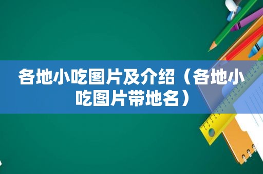 各地小吃图片及介绍（各地小吃图片带地名）