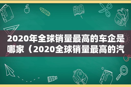 2020年全球销量最高的车企是哪家（2020全球销量最高的汽车）