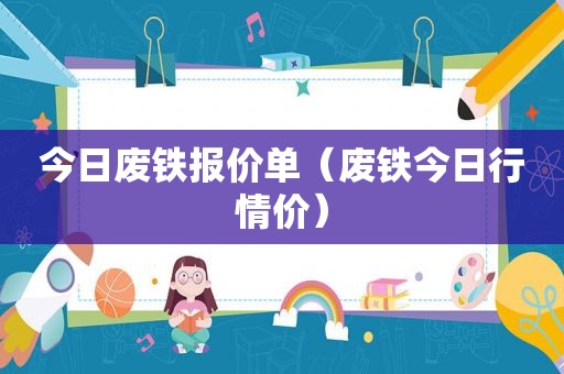 今日废铁报价单（废铁今日行情价）