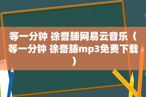 等一分钟 徐誉滕网易云音乐（等一分钟 徐誉滕mp3免费下载）