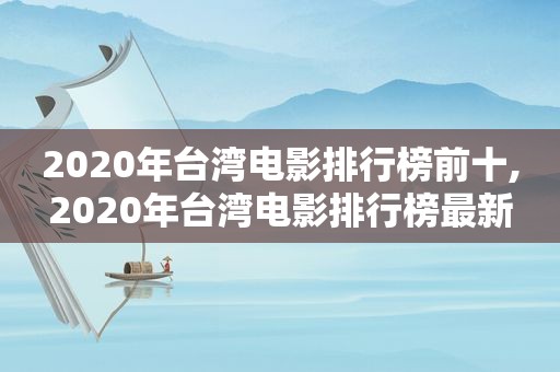 2020年台湾电影排行榜前十,2020年台湾电影排行榜最新