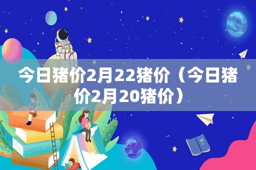 今日猪价2月22猪价（今日猪价2月20猪价）