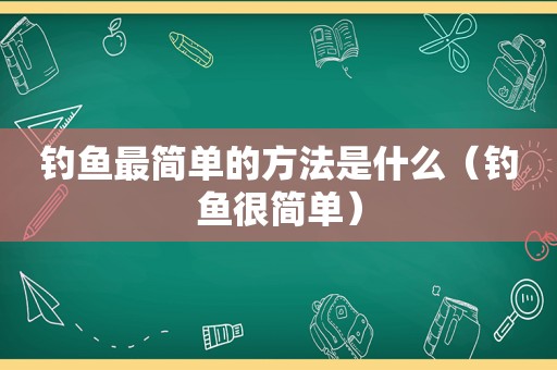 钓鱼最简单的方法是什么（钓鱼很简单）