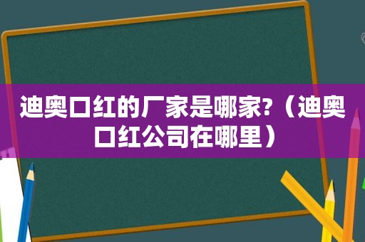 迪奥口红的厂家是哪家?（迪奥口红公司在哪里）