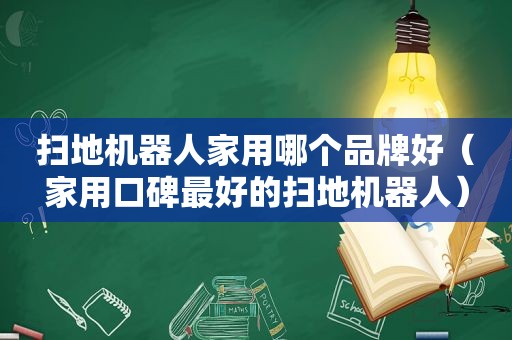 扫地机器人家用哪个品牌好（家用口碑最好的扫地机器人）