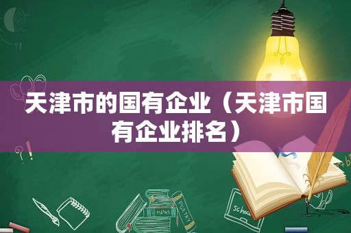 天津市的国有企业（天津市国有企业排名）