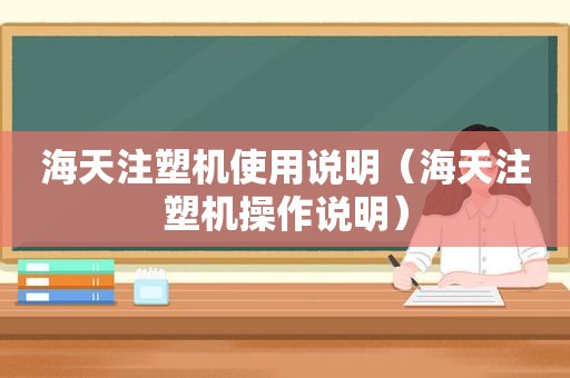 海天注塑机使用说明（海天注塑机操作说明）