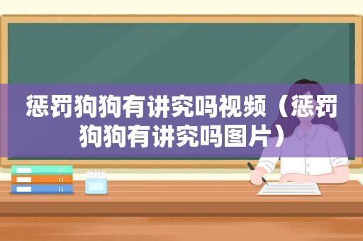 惩罚狗狗有讲究吗视频（惩罚狗狗有讲究吗图片）