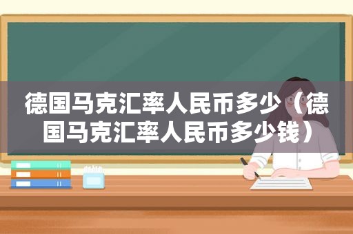 德国马克汇率人民币多少（德国马克汇率人民币多少钱）