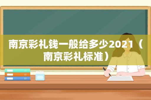 南京彩礼钱一般给多少2021（南京彩礼标准）