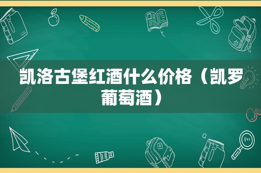 凯洛古堡红酒什么价格（凯罗葡萄酒）