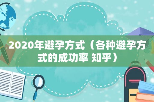 2020年避孕方式（各种避孕方式的成功率 知乎）