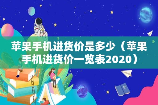 苹果手机进货价是多少（苹果手机进货价一览表2020）