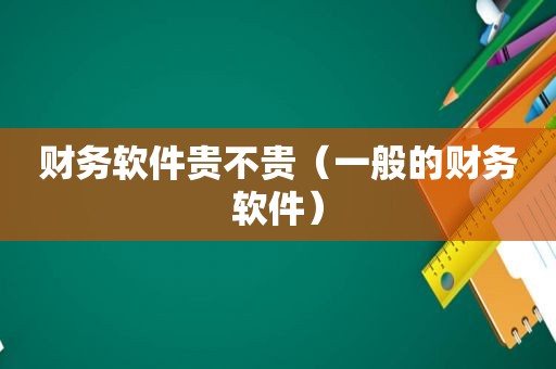 财务软件贵不贵（一般的财务软件）