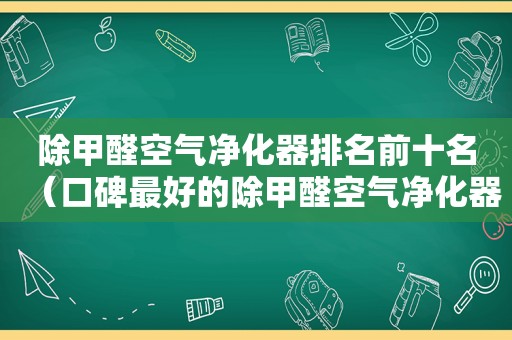 除甲醛空气净化器排名前十名（口碑最好的除甲醛空气净化器排名）