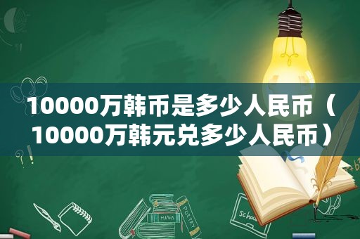 10000万韩币是多少人民币（10000万韩元兑多少人民币）