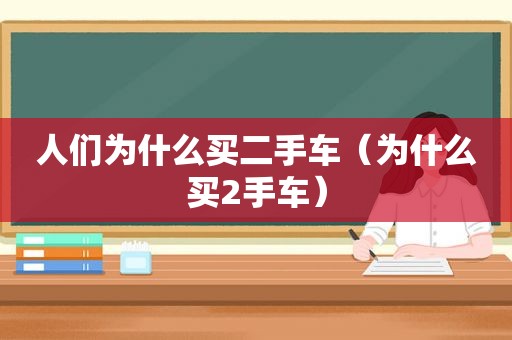 人们为什么买二手车（为什么买2手车）