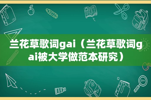 兰花草歌词gai（兰花草歌词gai被大学做范本研究）