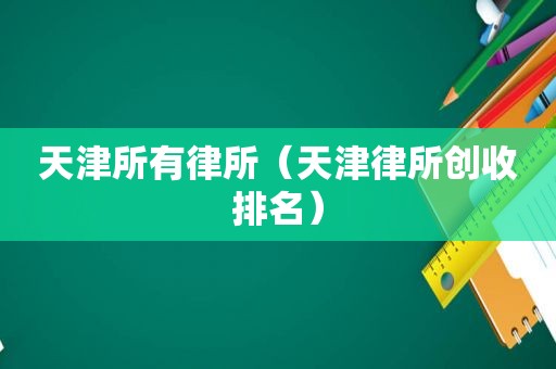 天津所有律所（天津律所创收排名）