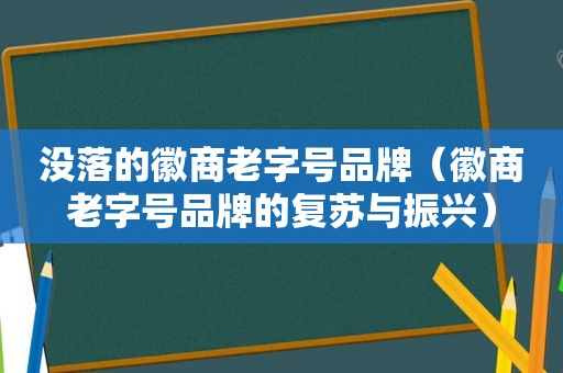 没落的徽商老字号品牌（徽商老字号品牌的复苏与振兴）