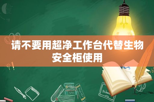 请不要用超净工作台代替生物安全柜使用