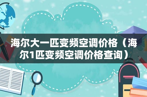 海尔大一匹变频空调价格（海尔1匹变频空调价格查询）