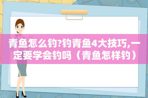 青鱼怎么钓?钓青鱼4大技巧,一定要学会钓吗（青鱼怎样钓）