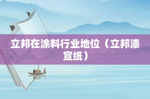 立邦在涂料行业地位（立邦漆宣纸）