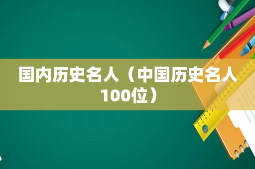 国内历史名人（中国历史名人100位）