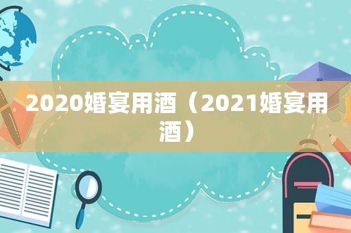 2020婚宴用酒（2021婚宴用酒）