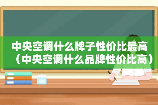 中央空调什么牌子性价比最高（中央空调什么品牌性价比高）