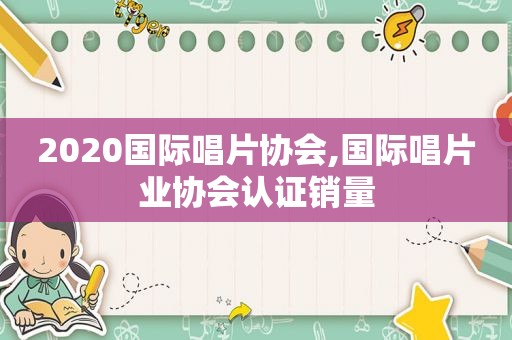 2020国际唱片协会,国际唱片业协会认证销量