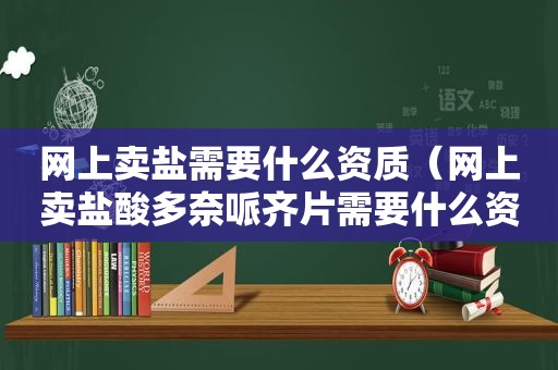 网上卖盐需要什么资质（网上卖盐酸多奈哌齐片需要什么资质）