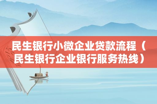 民生银行小微企业贷款流程（民生银行企业银行服务热线）