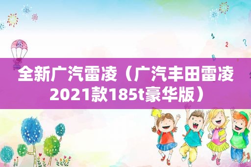 全新广汽雷凌（广汽丰田雷凌2021款185t豪华版）