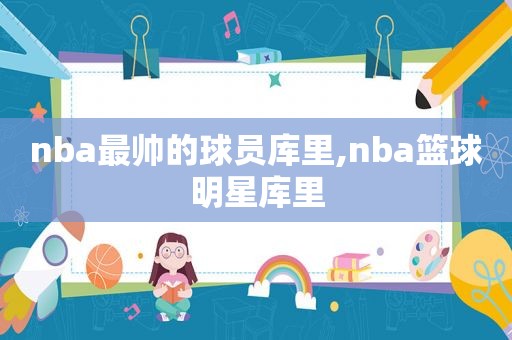 nba最帅的球员库里,nba篮球明星库里