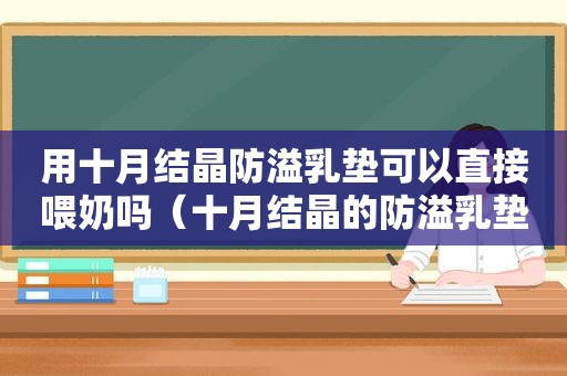 用十月结晶防溢乳垫可以直接喂奶吗（十月结晶的防溢乳垫好还是子初的好）