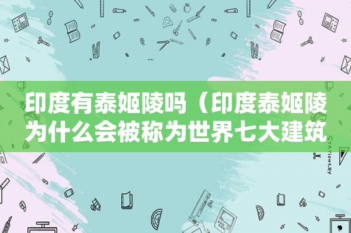 印度有泰姬陵吗（印度泰姬陵为什么会被称为世界七大建筑奇迹之一?）