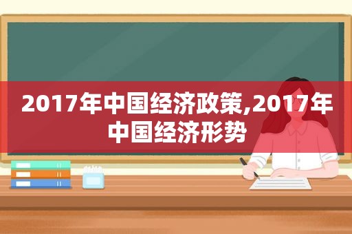 2017年中国经济政策,2017年中国经济形势