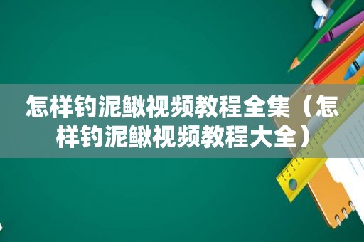 怎样钓泥鳅视频教程全集（怎样钓泥鳅视频教程大全）