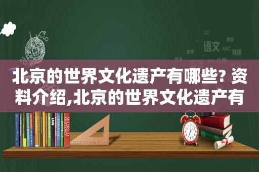 北京的世界文化遗产有哪些? 资料介绍,北京的世界文化遗产有哪些? 资料简介