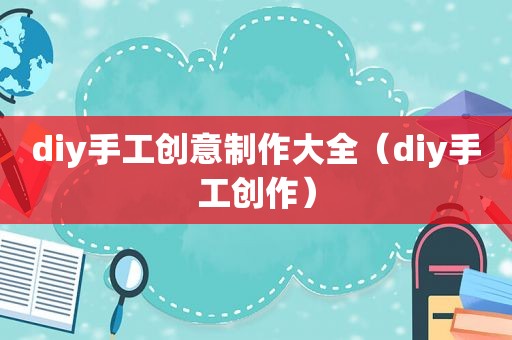 diy手工创意制作大全（diy手工创作）