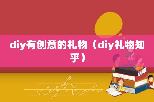 diy有创意的礼物（diy礼物知乎）