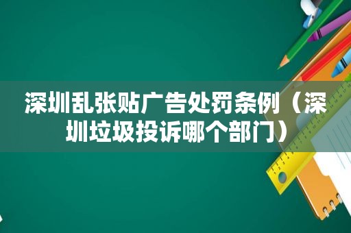 深圳乱张贴广告处罚条例（深圳垃圾投诉哪个部门）