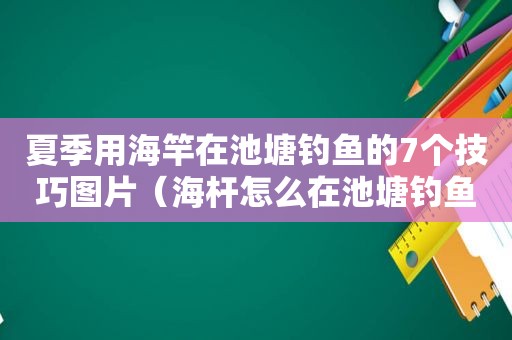 夏季用海竿在池塘钓鱼的7个技巧图片（海杆怎么在池塘钓鱼）